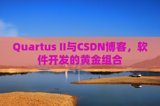 Quartus II与CSDN博客，软件开发的黄金组合