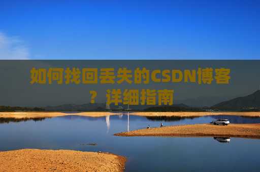 如何找回丢失的CSDN博客？详细指南